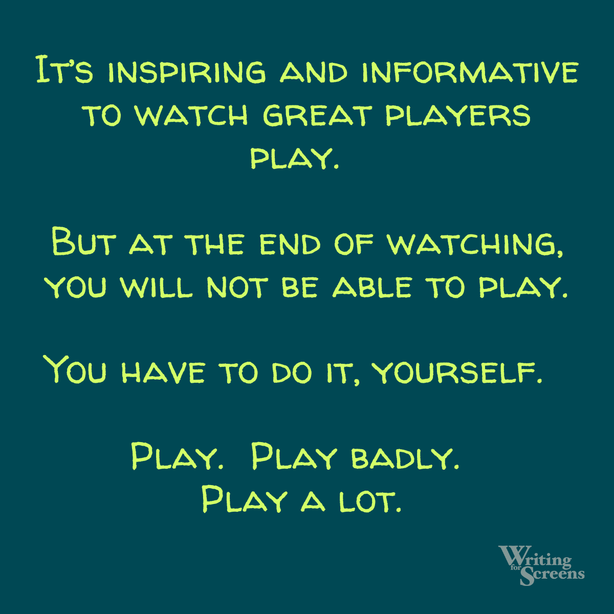 Play Badly.  Play A Lot.